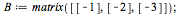 `:=`(B, matrix([[-1], [-2], [-3]])); 1