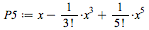 `:=`(P5, `+`(x, `-`(`/`(`*`(`^`(x, 3)), `*`(factorial(3)))), `/`(`*`(`^`(x, 5)), `*`(factorial(5)))))