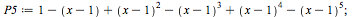 `:=`(P5, `+`(2, `-`(x), `*`(`^`(`+`(x, `-`(1)), 2)), `-`(`*`(`^`(`+`(x, `-`(1)), 3))), `*`(`^`(`+`(x, `-`(1)), 4)), `-`(`*`(`^`(`+`(x, `-`(1)), 5))))); 1