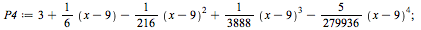 `:=`(P4, `+`(3, `*`(`/`(1, 6), `+`(x, `-`(9))), `-`(`*`(`/`(1, 216), `*`(`^`(`+`(x, `-`(9)), 2)))), `*`(`/`(1, 3888), `*`(`^`(`+`(x, `-`(9)), 3))), `-`(`*`(`/`(5, 279936), `*`(`^`(`+`(x, `-`(9)), 4)))...