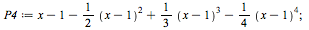 `:=`(P4, `+`(x, `-`(1), `-`(`*`(`/`(1, 2), `*`(`^`(`+`(x, `-`(1)), 2)))), `*`(`/`(1, 3), `*`(`^`(`+`(x, `-`(1)), 3))), `-`(`*`(`/`(1, 4), `*`(`^`(`+`(x, `-`(1)), 4)))))); 1
